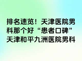 排名速览！天津医院男科那个好“患者口碑”天津和平九洲医院男科