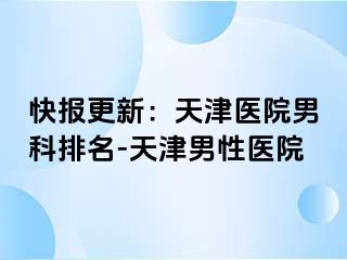 快报更新：天津医院男科排名-天津男性医院