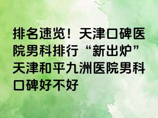 排名速览！天津口碑医院男科排行“新出炉”天津和平九洲医院男科口碑好不好