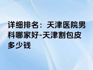 详细排名：天津医院男科哪家好-天津割包皮多少钱