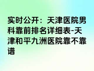 实时公开：天津医院男科靠前排名详细表-天津和平九洲医院靠不靠谱