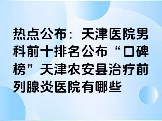 热点公布：天津医院男科前十排名公布“口碑榜”天津农安县治疗前列腺炎医院有哪些