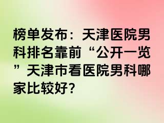 榜单发布：天津医院男科排名靠前“公开一览”天津市看医院男科哪家比较好？