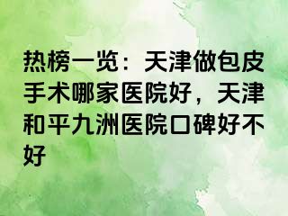 热榜一览：天津做包皮手术哪家医院好，天津和平九洲医院口碑好不好