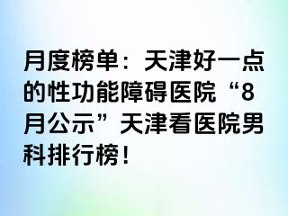 月度榜单：天津好一点的性功能障碍医院“8月公示”天津看医院男科排行榜！