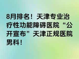 8月排名！天津专业治疗性功能障碍医院“公开宣布”天津正规医院男科！