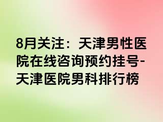 8月关注：天津男性医院在线咨询预约挂号-天津医院男科排行榜