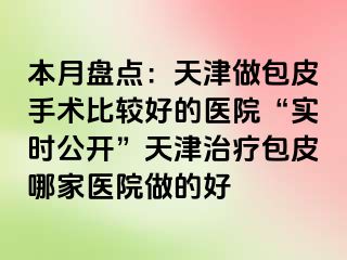 本月盘点：天津做包皮手术比较好的医院“实时公开”天津治疗包皮哪家医院做的好