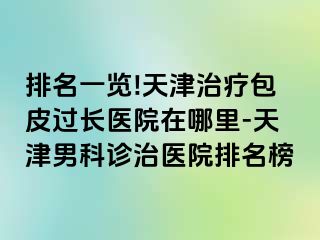 排名一览!天津治疗包皮过长医院在哪里-天津男科诊治医院排名榜