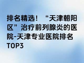 排名精选！“天津朝阳区”治疗前列腺炎的医院-天津专业医院排名TOP3
